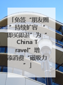 免签“朋友圈”持续扩容 “即买即退”为“China Travel”增添消费“磁吸力”