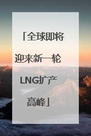 全球即将迎来新一轮LNG扩产高峰