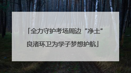 全力守护考场周边“净土” 良渚环卫为学子梦想护航