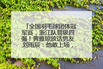 全国羽毛球团体冠军赛，浙江队晋级四强！黄雅琼放话男友刘雨辰：他敢上场，我一个劲遛他