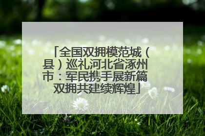 全国双拥模范城（县）巡礼河北省涿州市：军民携手展新篇 双拥共建续辉煌