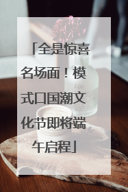 全是惊喜名场面！模式口国潮文化节即将端午启程