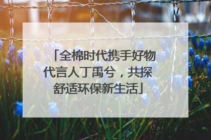 全棉时代携手好物代言人丁禹兮，共探舒适环保新生活