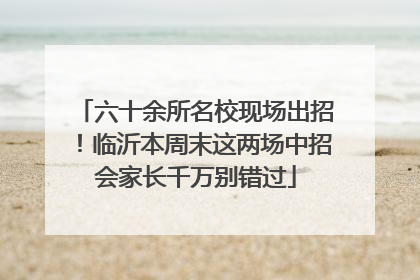六十余所名校现场出招！临沂本周末这两场中招会家长千万别错过