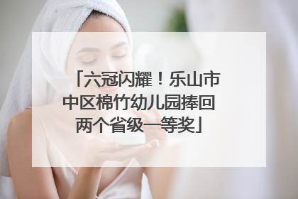 六冠闪耀！乐山市中区棉竹幼儿园捧回两个省级一等奖