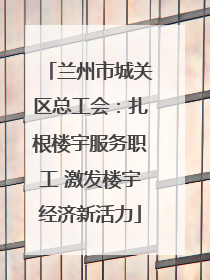 兰州市城关区总工会：扎根楼宇服务职工 激发楼宇经济新活力
