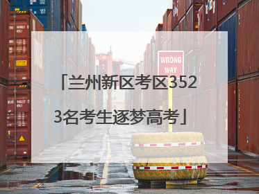 兰州新区考区3523名考生逐梦高考