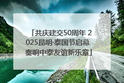 共庆建交50周年 2025昆明·泰国节启幕 奏响中泰友谊新乐章