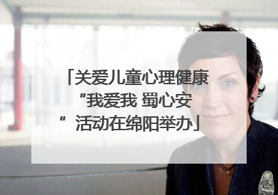 关爱儿童心理健康 “我爱我 蜀心安”活动在绵阳举办