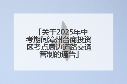 关于2025年中考期间漳州台商投资区考点周边道路交通管制的通告
