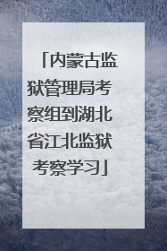内蒙古监狱管理局考察组到湖北省江北监狱考察学习