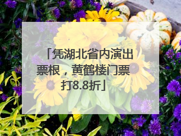 凭湖北省内演出票根，黄鹤楼门票打8.8折