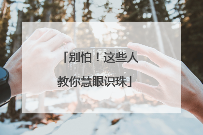 别怕！这些人教你慧眼识珠
