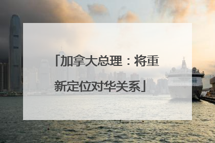 加拿大总理：将重新定位对华关系
