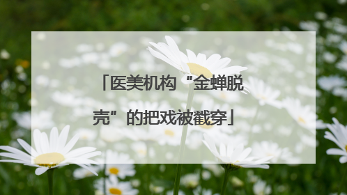 医美机构“金蝉脱壳”的把戏被戳穿