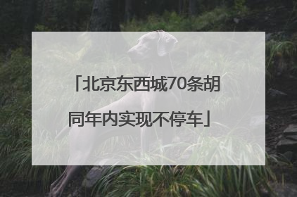 北京东西城70条胡同年内实现不停车