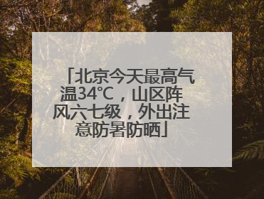 北京今天最高气温34℃，山区阵风六七级，外出注意防暑防晒
