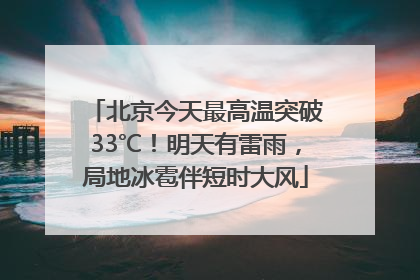 北京今天最高温突破33℃！明天有雷雨，局地冰雹伴短时大风