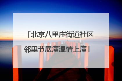 北京八里庄街道社区邻里节展演温情上演