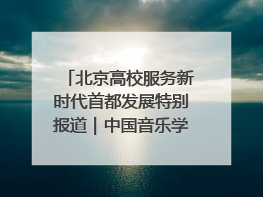 北京高校服务新时代首都发展特别报道｜中国音乐学院②：“中国音·中国乐·中国年”助力北京全国文化中心建设