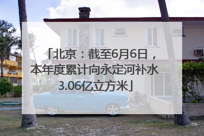 北京：截至6月6日，本年度累计向永定河补水3.06亿立方米
