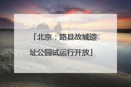 北京：路县故城遗址公园试运行开放