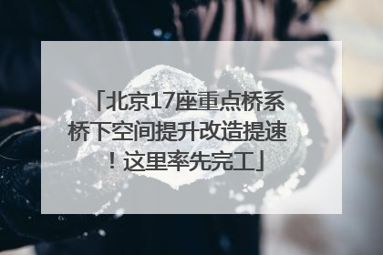 北京17座重点桥系桥下空间提升改造提速！这里率先完工