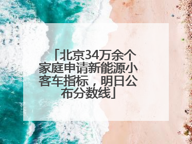 北京34万余个家庭申请新能源小客车指标，明日公布分数线