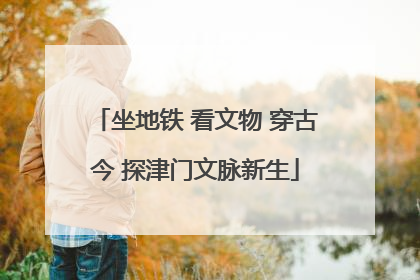 坐地铁 看文物 穿古今 探津门文脉新生
