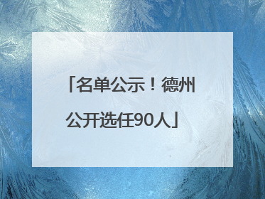 名单公示！德州公开选任90人