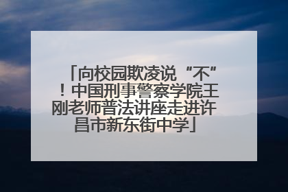 向校园欺凌说“不”！中国刑事警察学院王刚老师普法讲座走进许昌市新东街中学