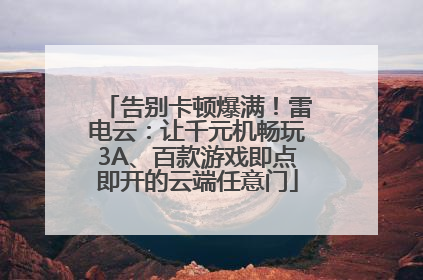 告别卡顿爆满！雷电云：让千元机畅玩3A、百款游戏即点即开的云端任意门