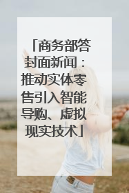 商务部答封面新闻：推动实体零售引入智能导购、虚拟现实技术