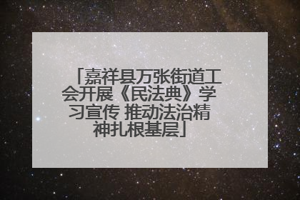嘉祥县万张街道工会开展《民法典》学习宣传 推动法治精神扎根基层