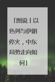 图说丨以色列与伊朗停火，中东局势走向如何