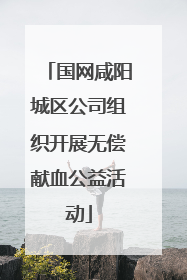国网咸阳城区公司组织开展无偿献血公益活动