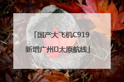 国产大飞机C919新增广州⇌太原航线