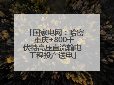 国家电网：哈密-重庆±800千伏特高压直流输电工程投产送电