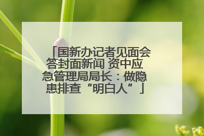 国新办记者见面会答封面新闻 资中应急管理局局长：做隐患排查“明白人”