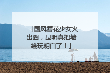 国风簪花少女火出圈，昆明真把墙绘玩明白了！