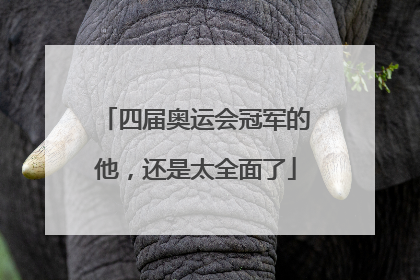 四届奥运会冠军的他，还是太全面了