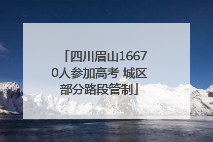 四川眉山16670人参加高考 城区部分路段管制