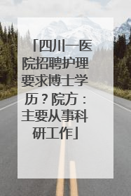 四川一医院招聘护理要求博士学历？院方：主要从事科研工作