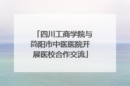四川工商学院与简阳市中医医院开展医校合作交流