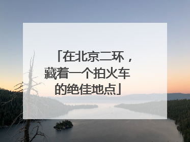 在北京二环，藏着一个拍火车的绝佳地点