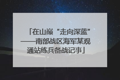 在山巅“走向深蓝”——南部战区海军某观通站练兵备战记事