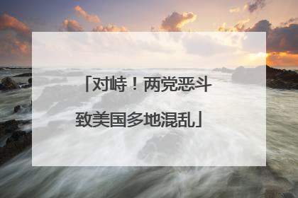 对峙！两党恶斗致美国多地混乱