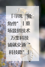 寻找“独角兽”丨重场景拼技术 万集科技铺就交通“科技路”