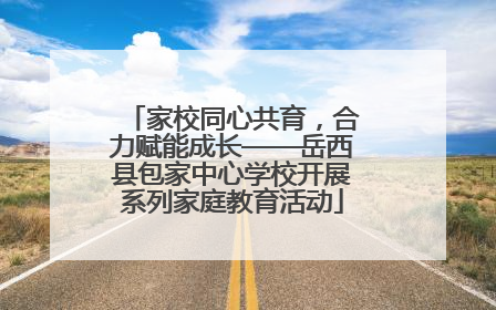 家校同心共育，合力赋能成长——岳西县包家中心学校开展系列家庭教育活动