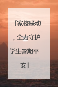 家校联动，全力守护学生暑期平安